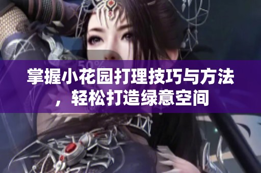 掌握小花园打理技巧与方法，轻松打造绿意空间