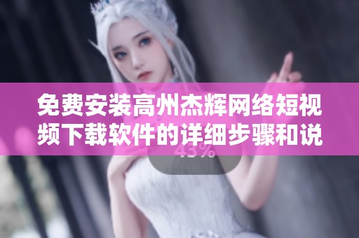 免费安装高州杰辉网络短视频下载软件的详细步骤和说明