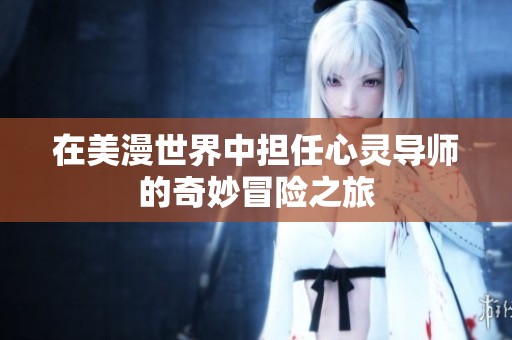 在美漫世界中担任心灵导师的奇妙冒险之旅