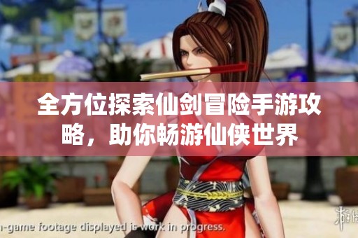 全方位探索仙剑冒险手游攻略，助你畅游仙侠世界