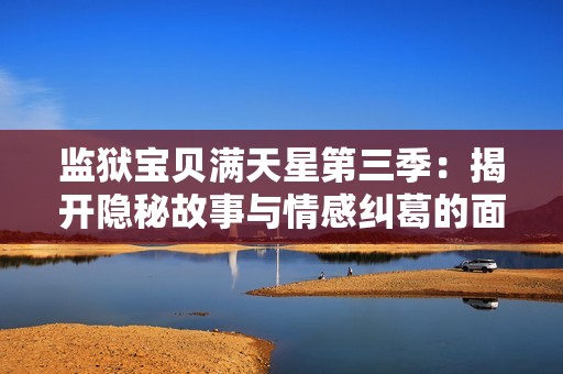 监狱宝贝满天星第三季：揭开隐秘故事与情感纠葛的面纱