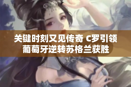 关键时刻又见传奇 C罗引领葡萄牙逆转苏格兰获胜