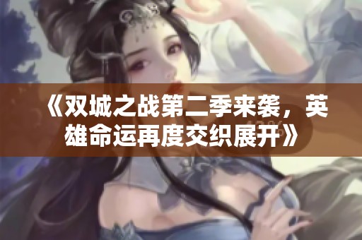 《双城之战第二季来袭，英雄命运再度交织展开》