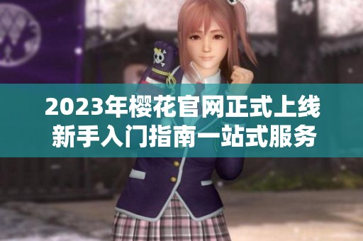2023年樱花官网正式上线 新手入门指南一站式服务