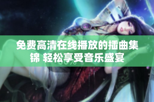免费高清在线播放的插曲集锦 轻松享受音乐盛宴
