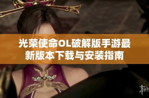 光荣使命OL破解版手游最新版本下载与安装指南