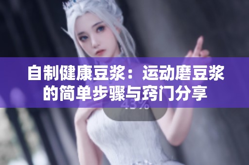 自制健康豆浆：运动磨豆浆的简单步骤与窍门分享