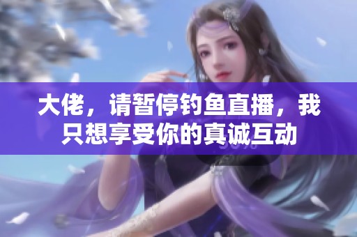 大佬，请暂停钓鱼直播，我只想享受你的真诚互动