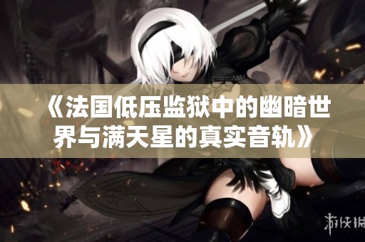 《法国低压监狱中的幽暗世界与满天星的真实音轨》