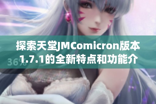 探索天堂JMComicron版本1.7.1的全新特点和功能介绍