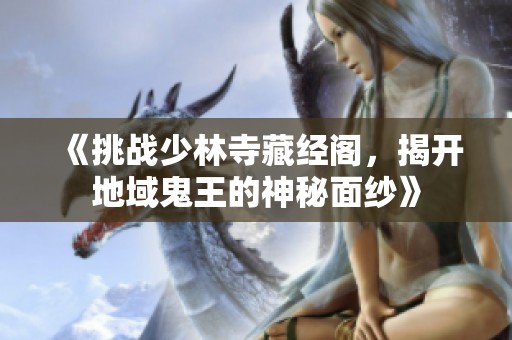 《挑战少林寺藏经阁，揭开地域鬼王的神秘面纱》