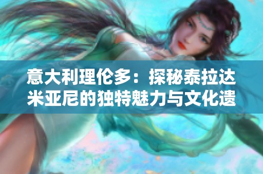 意大利理伦多：探秘泰拉达米亚尼的独特魅力与文化遗产