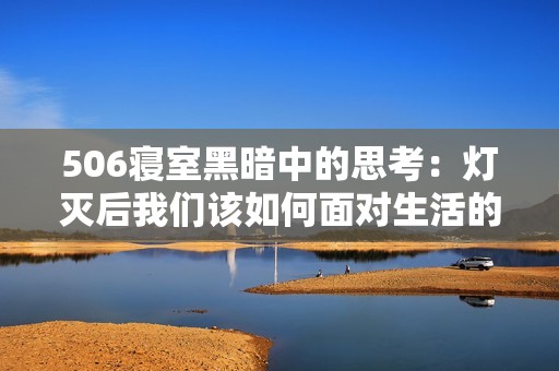 506寝室黑暗中的思考：灯灭后我们该如何面对生活的挑战