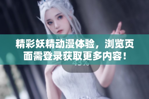 精彩妖精动漫体验，浏览页面需登录获取更多内容！