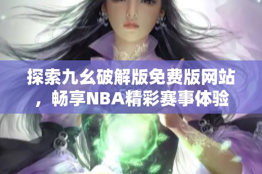 探索九幺破解版免费版网站，畅享NBA精彩赛事体验