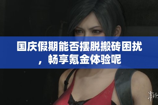 国庆假期能否摆脱搬砖困扰，畅享氪金体验呢