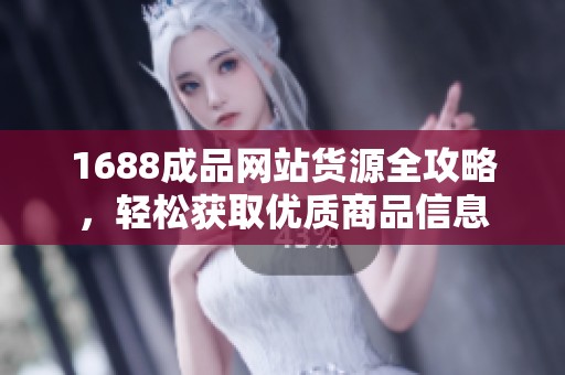1688成品网站货源全攻略，轻松获取优质商品信息