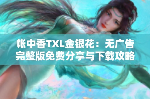 帐中香TXL金银花：无广告完整版免费分享与下载攻略