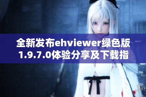 全新发布ehviewer绿色版1.9.7.0体验分享及下载指南