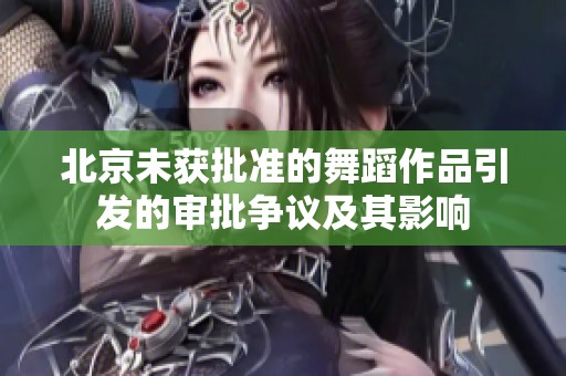 北京未获批准的舞蹈作品引发的审批争议及其影响