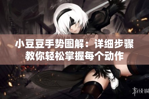 小豆豆手势图解：详细步骤教你轻松掌握每个动作