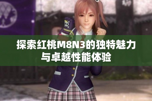 探索红桃M8N3的独特魅力与卓越性能体验