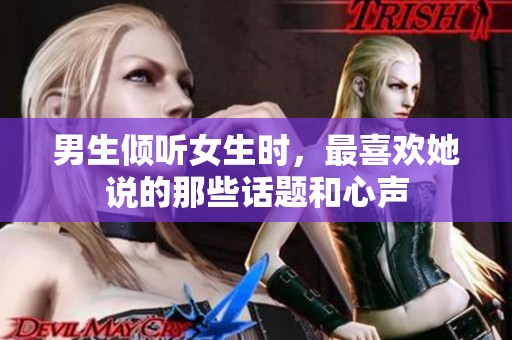 男生倾听女生时，最喜欢她说的那些话题和心声