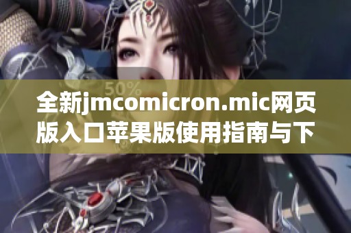 全新jmcomicron.mic网页版入口苹果版使用指南与下载链接解析