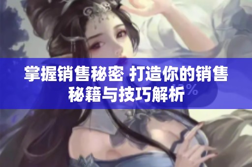 掌握销售秘密 打造你的销售秘籍与技巧解析