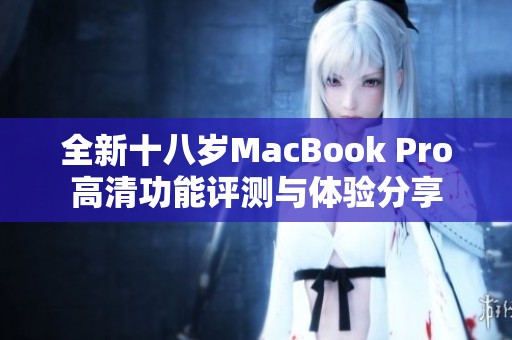 全新十八岁MacBook Pro高清功能评测与体验分享