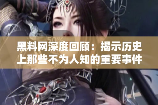 黑料网深度回顾：揭示历史上那些不为人知的重要事件