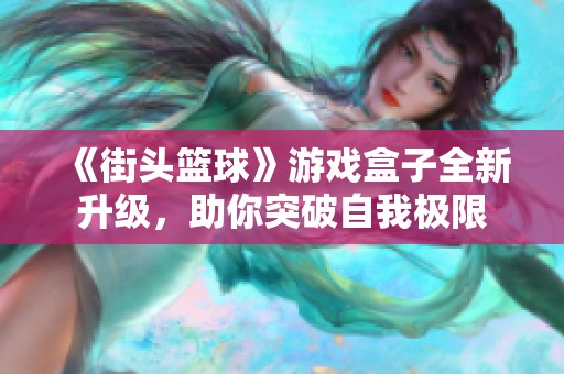 《街头篮球》游戏盒子全新升级，助你突破自我极限