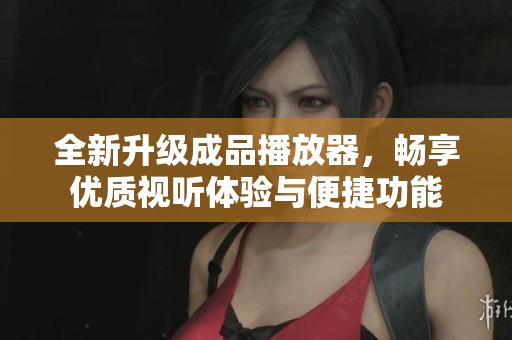 全新升级成品播放器，畅享优质视听体验与便捷功能