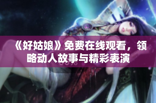 《好姑娘》免费在线观看，领略动人故事与精彩表演