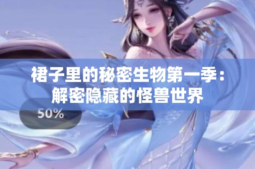 裙子里的秘密生物第一季：解密隐藏的怪兽世界