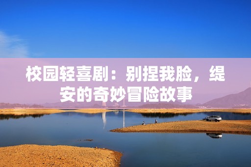 校园轻喜剧：别捏我脸，缇安的奇妙冒险故事