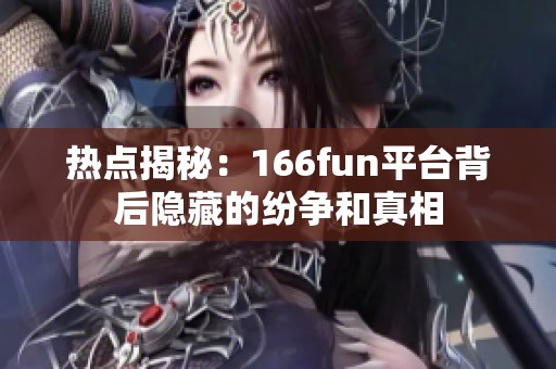 热点揭秘：166fun平台背后隐藏的纷争和真相