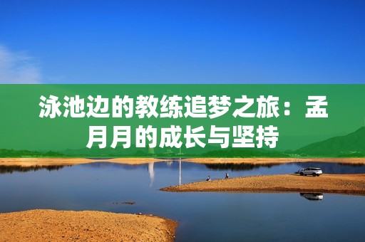泳池边的教练追梦之旅：孟月月的成长与坚持