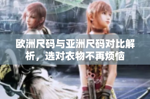 欧洲尺码与亚洲尺码对比解析，选对衣物不再烦恼