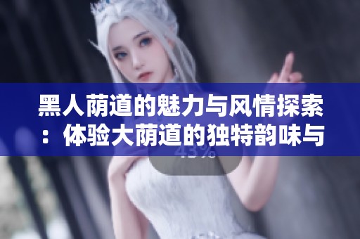 黑人荫道的魅力与风情探索：体验大荫道的独特韵味与文化