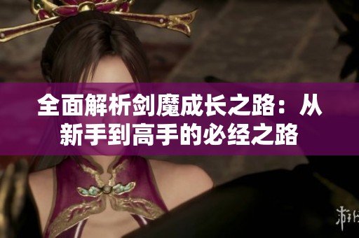 全面解析剑魔成长之路：从新手到高手的必经之路