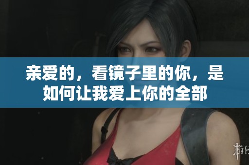 亲爱的，看镜子里的你，是如何让我爱上你的全部