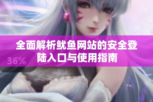 全面解析鱿鱼网站的安全登陆入口与使用指南