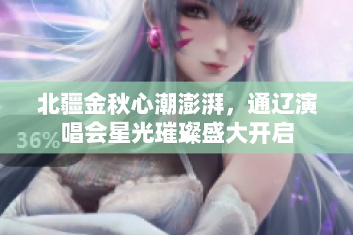 北疆金秋心潮澎湃，通辽演唱会星光璀璨盛大开启