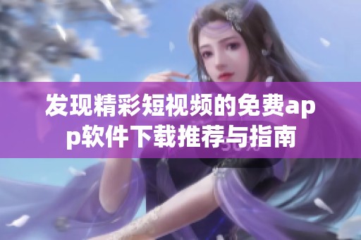 发现精彩短视频的免费app软件下载推荐与指南