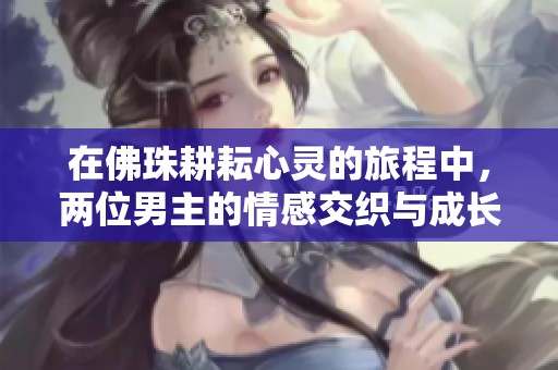 在佛珠耕耘心灵的旅程中，两位男主的情感交织与成长