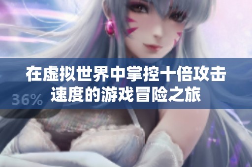 在虚拟世界中掌控十倍攻击速度的游戏冒险之旅