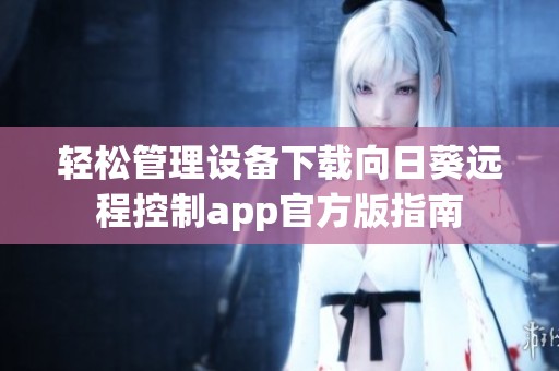 轻松管理设备下载向日葵远程控制app官方版指南