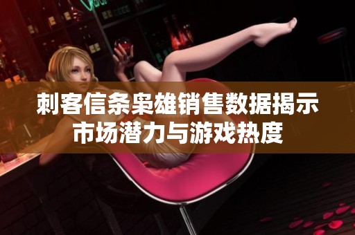 刺客信条枭雄销售数据揭示市场潜力与游戏热度