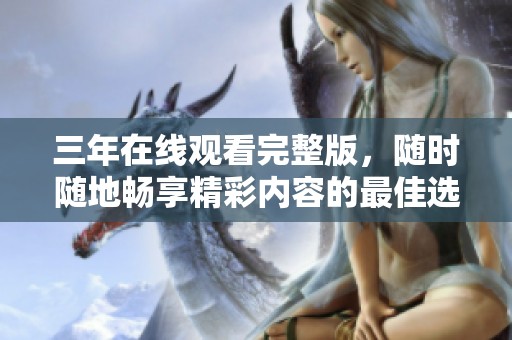三年在线观看完整版，随时随地畅享精彩内容的最佳选择